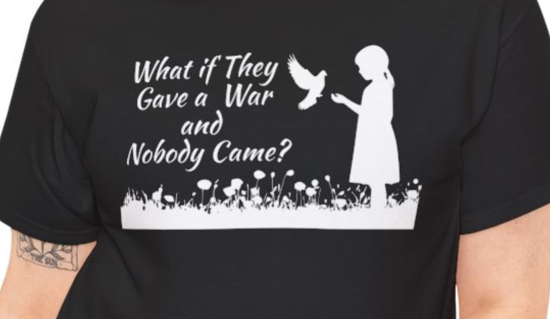 What if They Gave a War and Nobody Came T-Shirt – White Text and Design