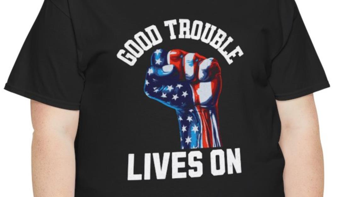 Good Trouble Lives On T-Shirt -Patriotic American Flag Fist Design