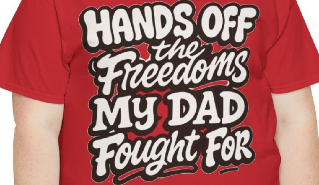 Hands Off The Freedoms My Dad Fought For – Patriotic Tribute Tee